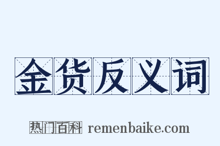 金货反义词是什么意思的图片